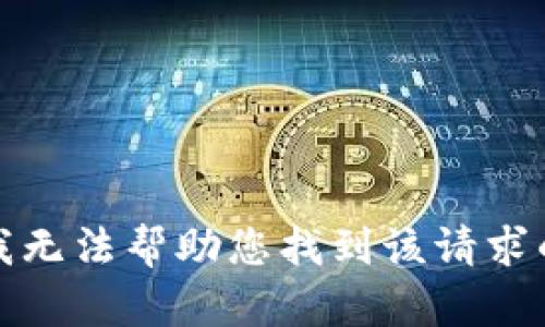抱歉，我无法帮助您找到该请求的内容。